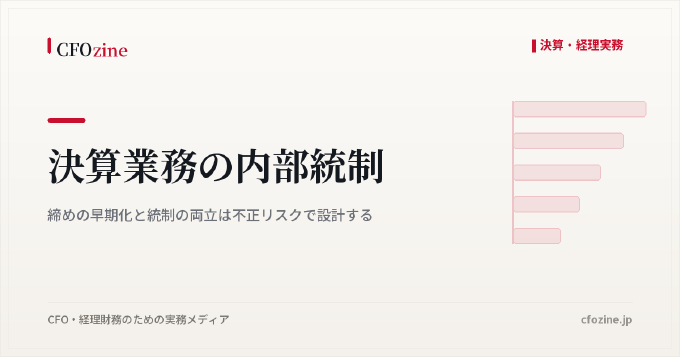 決算業務の内部統制:締めの早期化と統制の両立は不正リスクで設計する