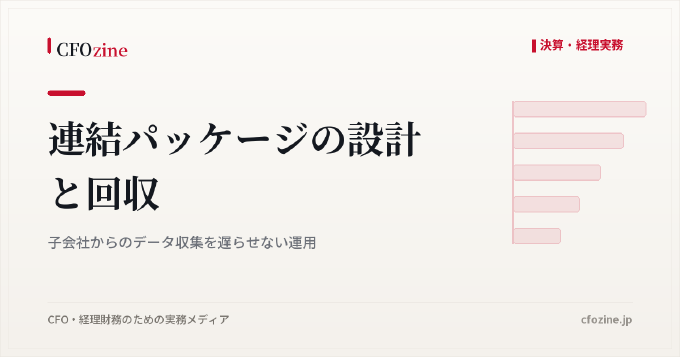 連結パッケージの設計と回収:子会社からのデータ収集を遅らせない運用