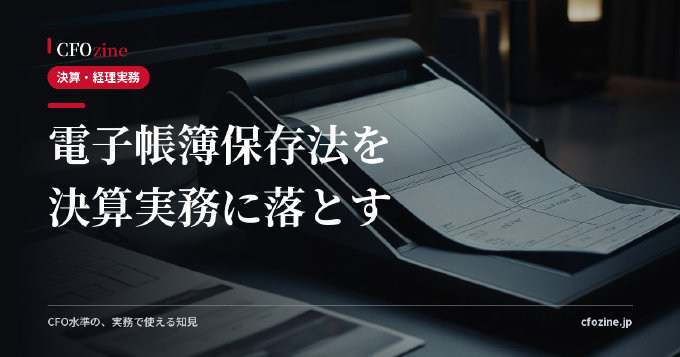 電子帳簿保存法スキャナ保存・電子取引の決算実務への落とし込み