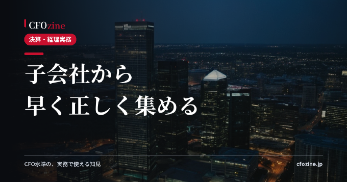 連結決算を早める｜子会社からデータを早く・正しく集める仕組み