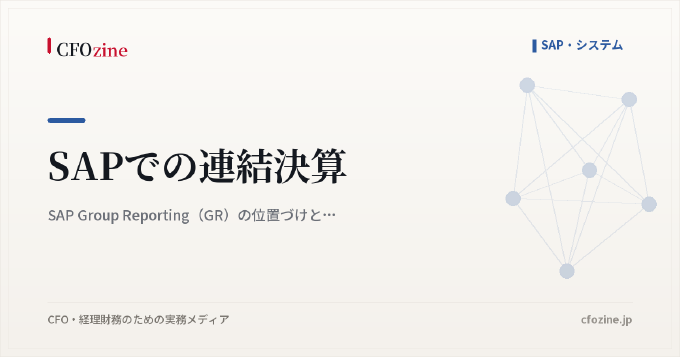 SAPでの連結決算|SAP Group Reporting(GR)の位置づけと向き不向き