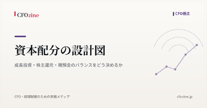 資本配分の設計図｜成長投資・株主還元・現預金のバランスをどう決めるか