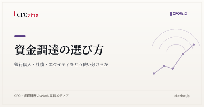 資金調達の選び方|銀行借入・社債・エクイティをどう使い分けるか